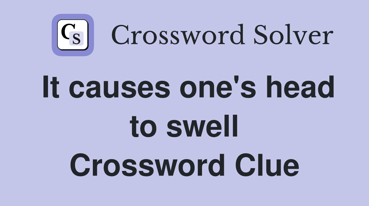 It causes one's head to swell Crossword Clue Answers Crossword Solver